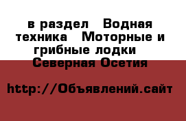 в раздел : Водная техника » Моторные и грибные лодки . Северная Осетия
